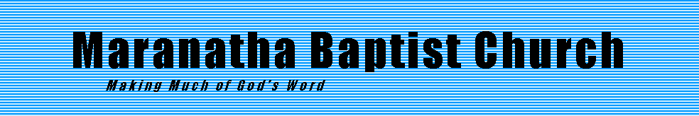 Text Box: Maranatha Baptist Church			Making Much of God�s Word